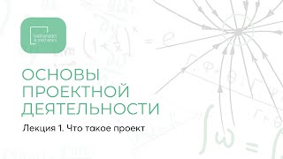 Лекция 1. Основы проектной деятельности. Что такое проект.