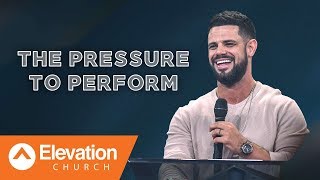 The Pressure To Perform | Pastor Steven Furtick