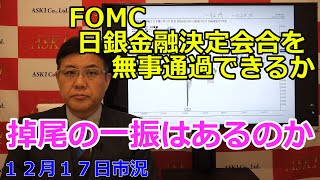 2024年12月17日【FOMC 日銀金融決定会合を無事通過できるか　掉尾の一振はあるのか】（市況放送【毎日配信】）