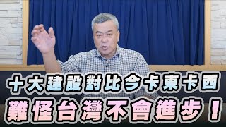 '23.01.13【小董真心話】十大建設對比今卡東卡西，難怪台灣不會進步！