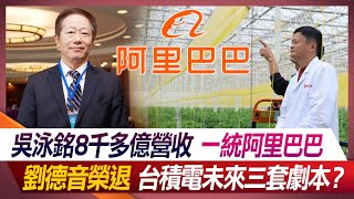 吳泳銘8千多億營收 一統阿里巴巴 劉德音榮退 台積電未來三套劇本？【#環球大戰線】20231221-P3 何戎 張 競 趙 麟 李德維