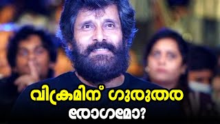 വിക്രമിന് ഗുരുതര രോഗമോ? | Chiyan Vikram