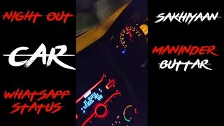Nightout Car Whatsapp Status | Sakhiyaan | Maninder Buttar