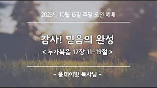 2023년 10월 15일_뉴비전교회 주일예배 [ 감사! 믿음의 완성 ] 윤데이빗 목사