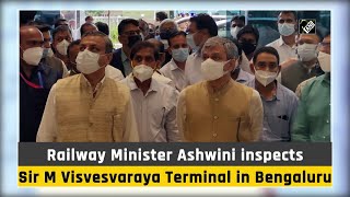 Railway Minister Ashwini inspects Sir M Visvesvaraya Terminal in Bengaluru