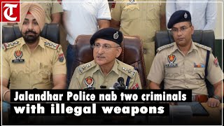 Jalandhar Police nab two criminals with illegal weapons after attack on local