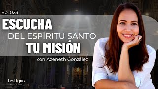 Escucha del Espíritu Santo tu misión, con Azeneth González | Ep. 023