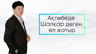 Ақтөбеде Шалқар деген ел жатыр