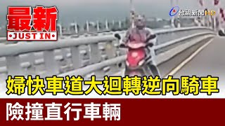 婦快車道大迴轉逆向騎車 險撞直行車輛【最新快訊】