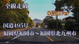 【車載動画】　国道４９５号 全線走破  8倍速バージョン 福岡県福岡市～福岡県北九州市