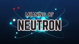 What is the meaning of Neutron?
