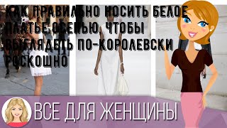 Как правильно носить белое платье осенью, чтобы выглядеть по-королевски роскошно