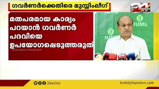 മതപരമായ കാര്യങ്ങൾ പറയാൻ ഗവർണർ പദവി ഉപയോഗപ്പെടുത്തരുത്; മുസ്ലിം ലീഗ്