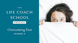 Overcoming Fear | The Life Coach School Podcast with Brooke Castillo Episode #5