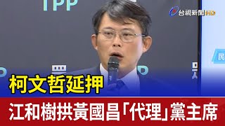 柯文哲延押 江和樹拱黃國昌「代理」黨主席