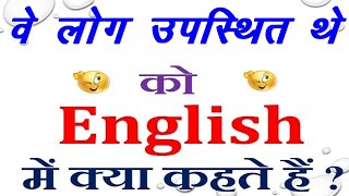 वे लोग उपस्थित थे को इंग्लिश में क्या कहते हैं | वे लोग उपस्थित थे in English