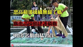 恐高和玻璃橋無緣了嗎？廣東清遠組建護橋隊，40多名肌肉猛男背