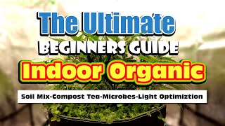 Ultimate Guide To Growing Organically Indoor :Soil Mix, Compost Tea, Microbes, Water Filtration...