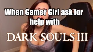 When Gamer Girl ask for Help with Dark Souls 3