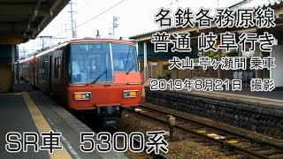 【SR車 5300系】名鉄各務原線 普通岐阜行き　犬山-苧ヶ瀬間を乗車　19.08.21