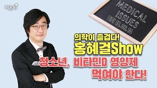 [메디텔] 홍혜걸 쇼 8화 - 청소년, 비타민D 영양제 먹여야 한다