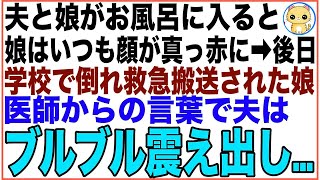 【スカッと】夫と娘がお風呂に入ると、娘はいつも顔が真っ赤になっている…後日、学校で倒れ救急搬送された娘。駆けつけた私達夫婦に医師が顔を曇らせ一言→その言葉を聞き夫はブルブル震え出し…