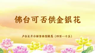 【佛台可否供金银花】卢台长开示解答来信疑惑（四百一十五）| 观世音菩萨心灵法门