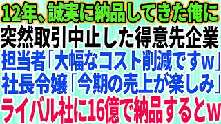 【スカッとする話】12年間誠実に納品してきた俺に突然取引中止を告げた得意先企業。担当者「大幅なコスト削減ですね」社長令嬢「今期の売上が楽しみw」→速攻、ライバル会社に納品し16億売上た結果w