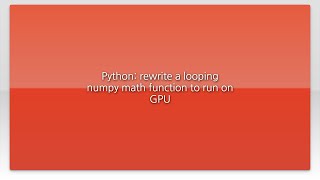 Python: rewrite a looping numpy math function to run on GPU