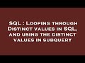 SQL : Looping through Distinct values in SQL, and using the distinct values in subquery