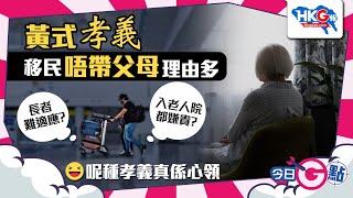 【今日G點】黃式孝義移民唔帶父母理由多長者難適應？  入老人院都嫌貴？