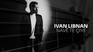 Ivan Libnan - Navê te çiye