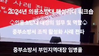 2024년 의용소방대 핵심리더 워크숍, 의용소방대 대장의 임무 및 역할, 중부소방서 조직 활성화 사례 전파, 중부소방서 남성의용소방대 부민지역대장 임병율 발표