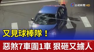 又見球棒隊! 惡煞7車圍1車 狠砸又擄人