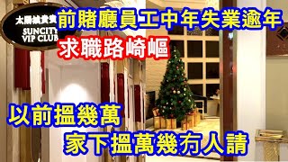 前賭廳員工中年失業逾年 求職路崎嶇 ! 以前搵幾萬 家下搵萬幾冇人請 ! 我哋唔係真係咁膚淺 !