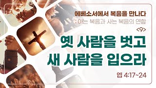 9. 옛 사람을 벗고 새 사람을 입으라 (엡 4:17~24) | 열린교회 | 김성진 목사 | 자막설교