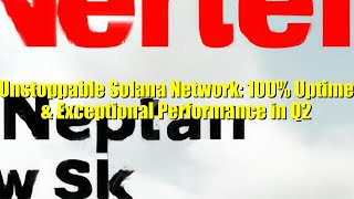 Unstoppable Solana Network: 100% Uptime \u0026 Exceptional Performance in Q2