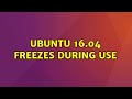 Ubuntu: Ubuntu 16.04 freezes during use (2 Solutions!!)