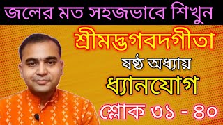 জলের মত সহজভাবে আলোচনায় শ্রীমদ্ভগবদগীতা/ষষ্ঠ অধ্যায়/ধ্যানযোগ/শ্লোক ৩১-৪০