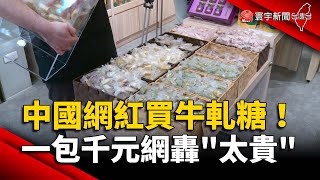 中國網紅買牛軋糖！一包千元網轟「太貴」｜#寰宇新聞 @globalnewstw