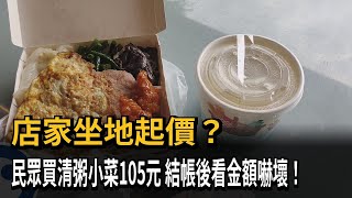 店家坐地起價？　民眾買清粥小菜105元　結帳後看金額嚇壞！－民視新聞