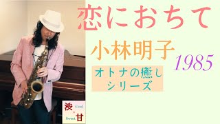 恋におちて fall in love  小林明子　オトナの癒しシリーズ　雑音・音未満までが表現　言葉をしゃべるように　アルトサックス