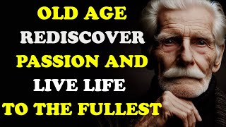 Old Age, How To Rediscover Passion And Live Life To The Fullest