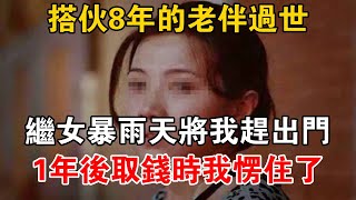 搭伙8年的老伴過世，繼女暴雨天將我趕出門，1年后取錢時我愣住了【大案精选】