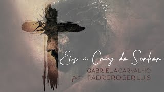 GABRIELA CARVALHO feat. PE. ROGER LUIS - EIS A CRUZ DO SENHOR (Oração de LIBERTAÇÃO)