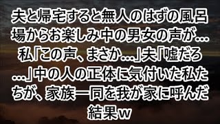 夫と帰宅すると無人のはずの風呂場からお楽しみ中の男女の声が…私「この声、まさか…」夫「嘘だろ…」中の人の正体に気付いた私たちが、家族一同を我が家に呼んだ結果ｗ【修羅場】