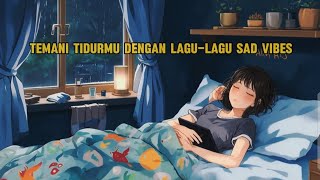 TEMANI TIDURMU DENGAN LAGU-LAGU SAD VIBES !! 😊😊😊 SAD VIBES