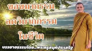 ตอนที่5 เรื่อง ขอขมากรรมลดวิบากกรรมในชีวิต-บรรยายธรรมโดย...พระครูสมุห์ประเสริฐ เสฏฐปุตโต