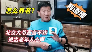 北京大爷谈今后养老，声称决不去养老院，直言不讳说出老年人心声