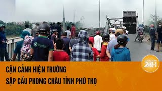 Cận cảnh hiện trường sập cầu Phong Châu tỉnh Phú Thọ